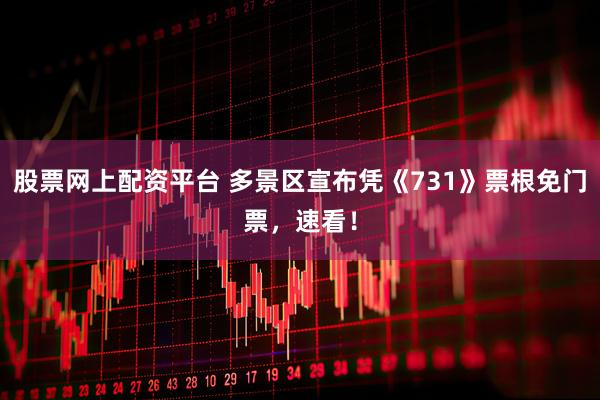 股票网上配资平台 多景区宣布凭《731》票根免门票,速看!