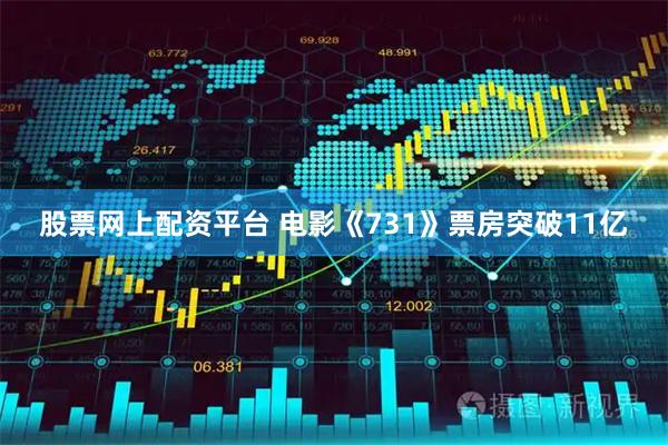 股票网上配资平台 电影《731》票房突破11亿