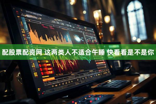 配股票配资网 这两类人不适合午睡 快看看是不是你