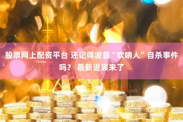 股票网上配资平台 还记得波音“吹哨人”自杀事件吗？ 最新进展来了