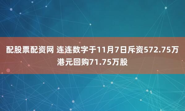配股票配资网 连连数字于11月7日斥资572.75万港元回购71.75万股