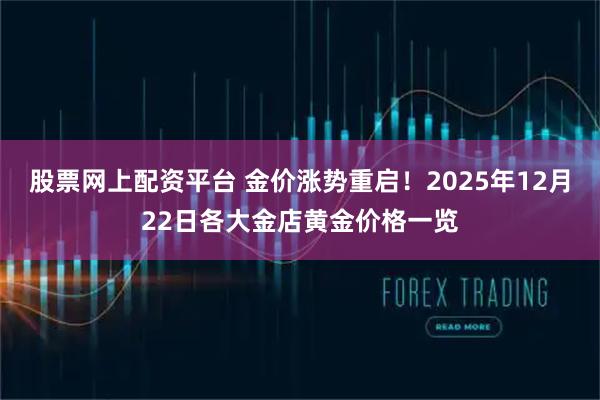 股票网上配资平台 金价涨势重启！2025年12月22日各大金店黄金价格一览