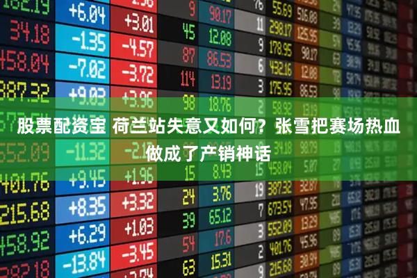 股票配资宝 荷兰站失意又如何？张雪把赛场热血做成了产销神话