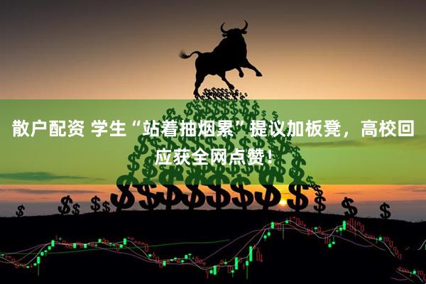 散户配资 学生“站着抽烟累”提议加板凳，高校回应获全网点赞！